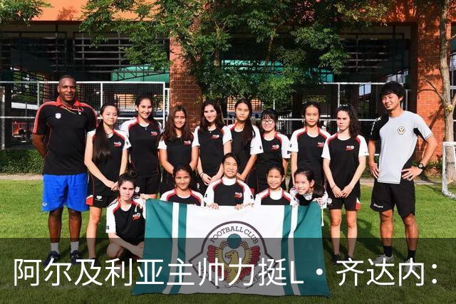 阿尔及利亚主帅力挺L·齐达内：每人都有犯错的权利 对他充满信心