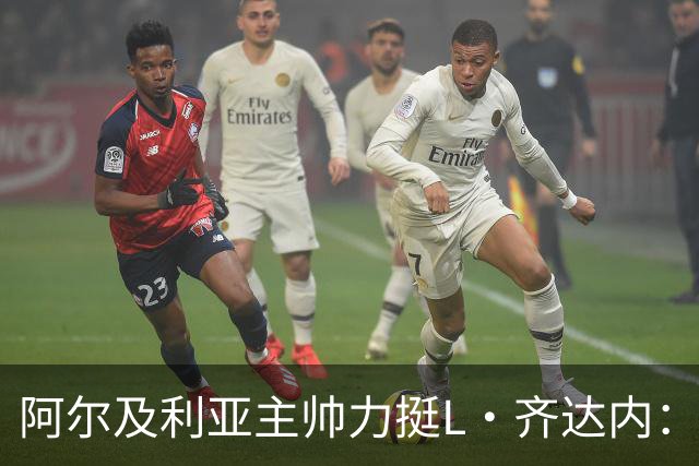 阿尔及利亚主帅力挺L·齐达内：每人都有犯错的权利 对他充满信心